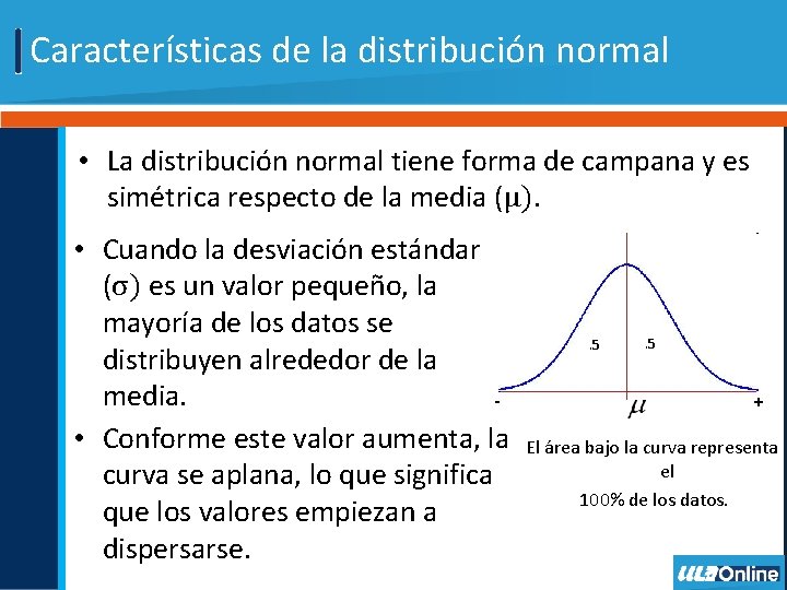 Características de la distribución normal • La distribución normal tiene forma de campana y