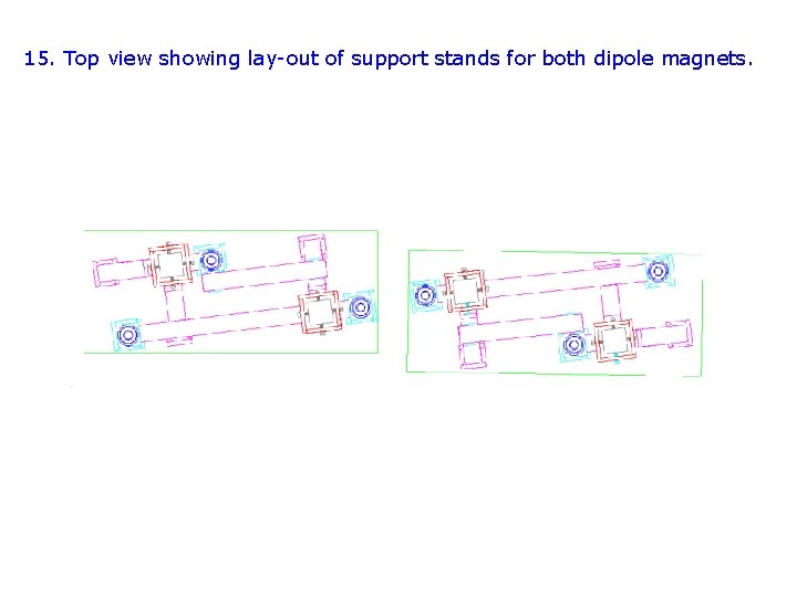 15. Top view showing lay-out of support stands for both dipole magnets. 