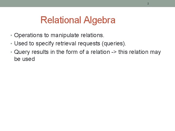 2 Relational Algebra • Operations to manipulate relations. • Used to specify retrieval requests