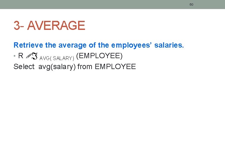 50 3 - AVERAGE Retrieve the average of the employees’ salaries. • R AVG(