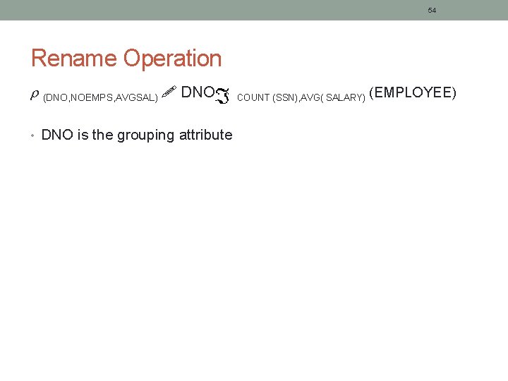 54 Rename Operation (DNO, NOEMPS, AVGSAL) DNO • DNO is the grouping attribute COUNT