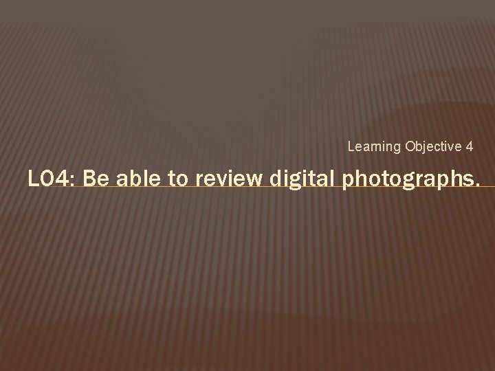 Learning Objective 4 LO 4: Be able to review digital photographs. 