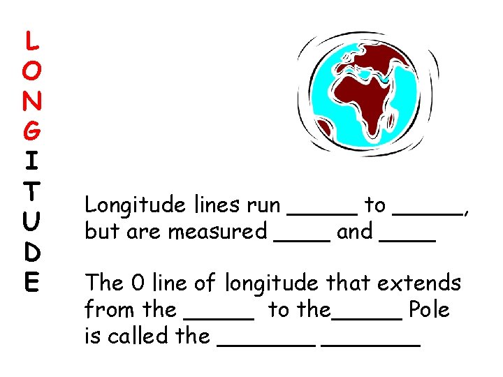 L O N G I T U D E Longitude lines run _____ to