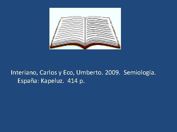 Interiano, Carlos y Eco, Umberto. 2009. Semiología. España: Kapeluz. 414 p. Interiano, Carlos y Eco, Umberto. 2009. Semiología. España: Kapeluz. 414 p.
