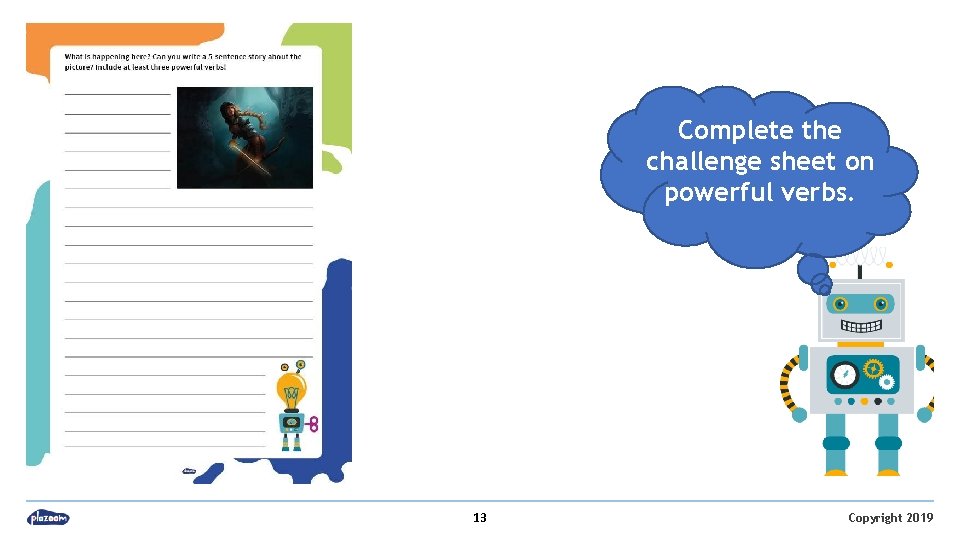 Complete the challenge sheet on powerful verbs. 13 Copyright 2019 