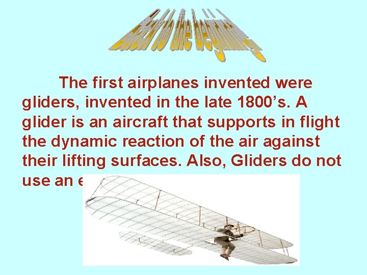 . The first airplanes invented were gliders, invented in the late 1800’s. A glider