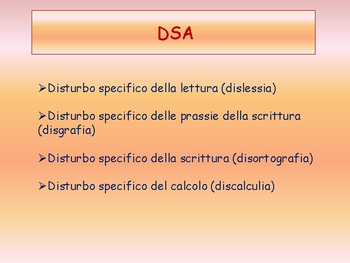 DSA ØDisturbo specifico della lettura (dislessia) ØDisturbo specifico delle prassie della scrittura (disgrafia) ØDisturbo