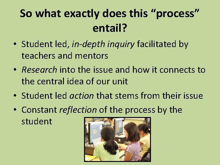 So what exactly does this “process” entail? • Student led, in-depth inquiry facilitated by