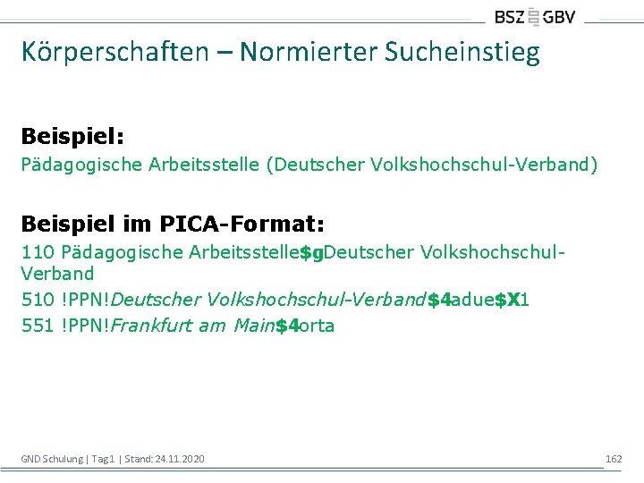 Körperschaften – Normierter Sucheinstieg Beispiel: Pädagogische Arbeitsstelle (Deutscher Volkshochschul-Verband) Beispiel im PICA-Format: 110 Pädagogische