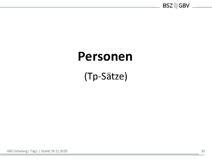 Personen (Tp-Sätze) GND Schulung | Tag 1 | Stand: 24. 11. 2020 32 