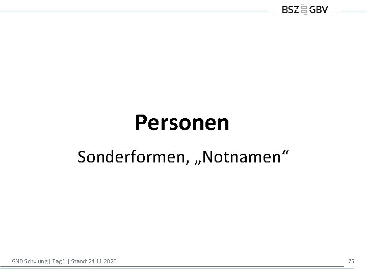 Personen Sonderformen, „Notnamen“ GND Schulung | Tag 1 | Stand: 24. 11. 2020 75