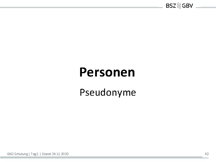 Personen Pseudonyme GND Schulung | Tag 1 | Stand: 24. 11. 2020 82 