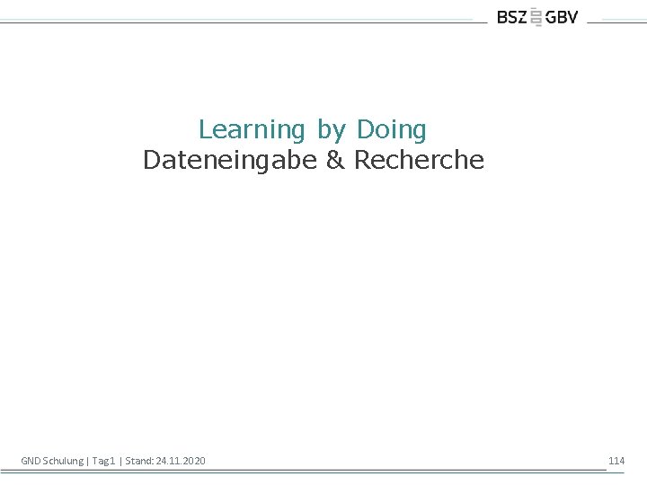 Learning by Doing Dateneingabe & Recherche GND Schulung | Tag 1 | Stand: 24.