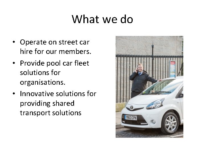 What we do • Operate on street car hire for our members. • Provide