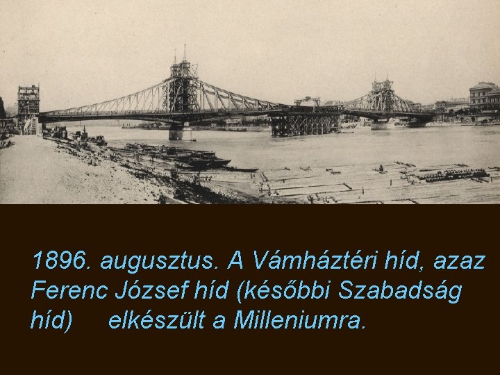 1896. augusztus. A Vámháztéri híd, azaz Ferenc József híd (későbbi Szabadság híd) elkészült a