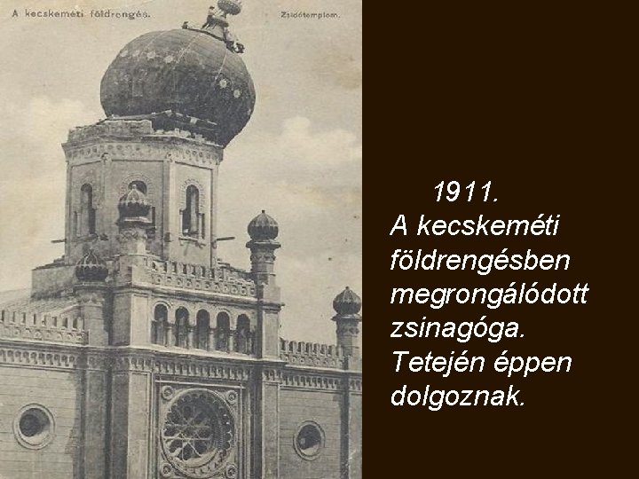  1911. A kecskeméti földrengésben megrongálódott zsinagóga. Tetején éppen dolgoznak. 