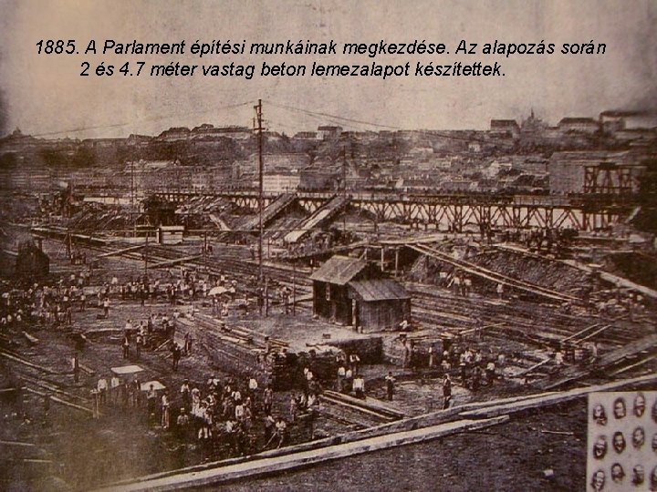 1885. A Parlament építési munkáinak megkezdése. Az alapozás során 2 és 4. 7 méter