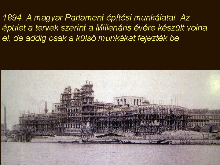 1894. A magyar Parlament építési munkálatai. Az épület a tervek szerint a Millenáris évére