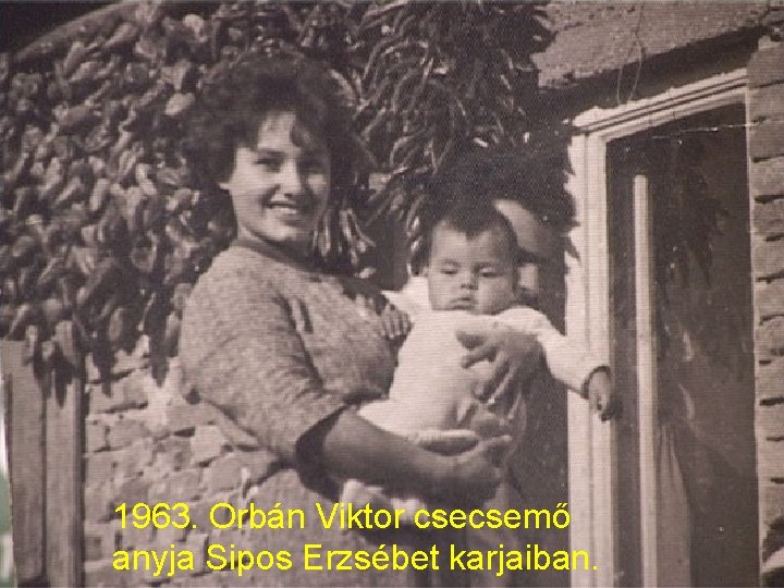 1963. Orbán Viktor csecsemő anyja Sipos Erzsébet karjaiban. 