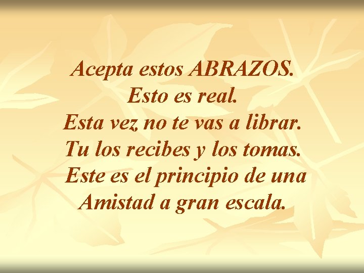 Acepta estos ABRAZOS. Esto es real. Esta vez no te vas a librar. Tu