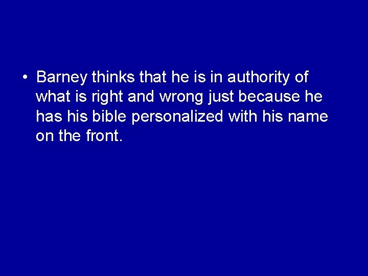 • Barney thinks that he is in authority of what is right and • Barney thinks that he is in authority of what is right and