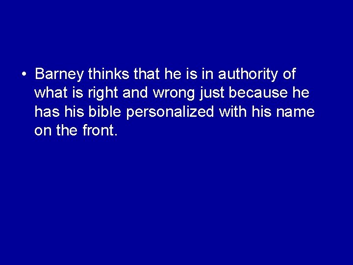  • Barney thinks that he is in authority of what is right and