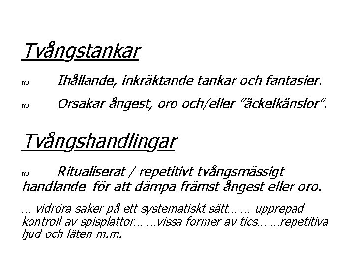 Tvångstankar Ihållande, inkräktande tankar och fantasier. Orsakar ångest, oro och/eller ”äckelkänslor”. Tvångshandlingar Ritualiserat /