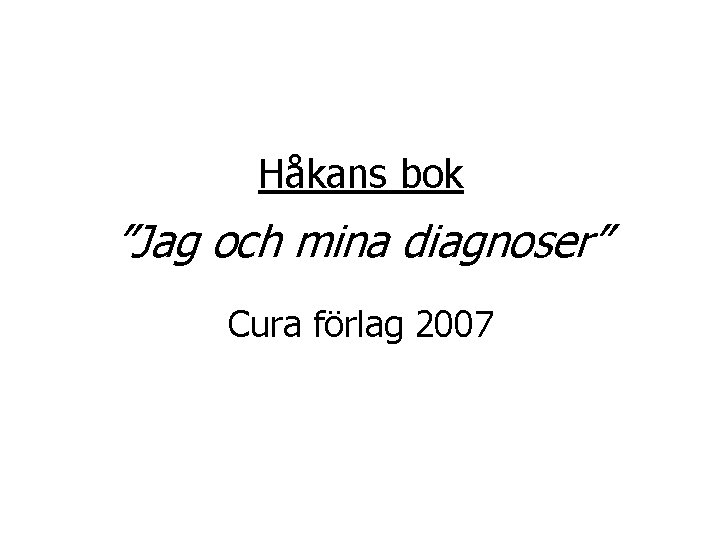 Håkans bok ”Jag och mina diagnoser” Cura förlag 2007 