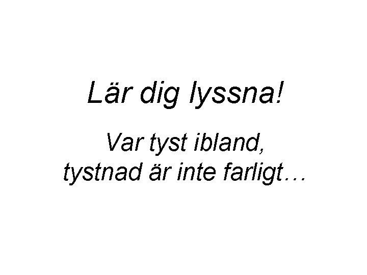 Lär dig lyssna! Var tyst ibland, tystnad är inte farligt… 