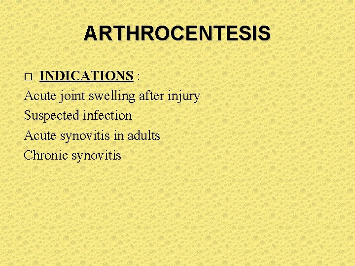 ARTHROCENTESIS INDICATIONS : Acute joint swelling after injury Suspected infection Acute synovitis in adults ARTHROCENTESIS INDICATIONS : Acute joint swelling after injury Suspected infection Acute synovitis in adults