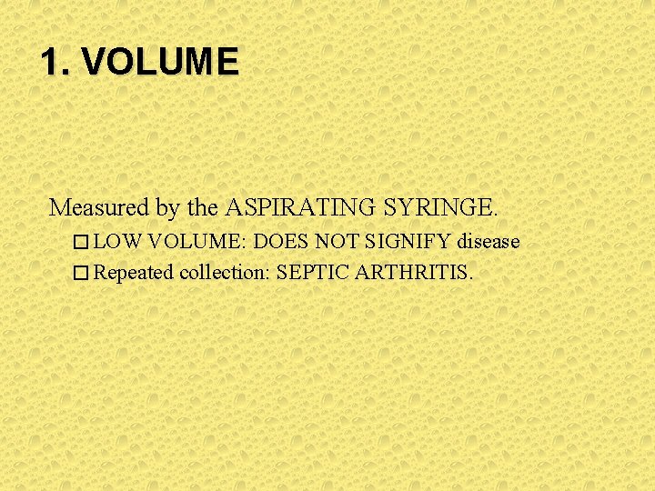 1. VOLUME Measured by the ASPIRATING SYRINGE. � LOW VOLUME: DOES NOT SIGNIFY disease 1. VOLUME Measured by the ASPIRATING SYRINGE. � LOW VOLUME: DOES NOT SIGNIFY disease