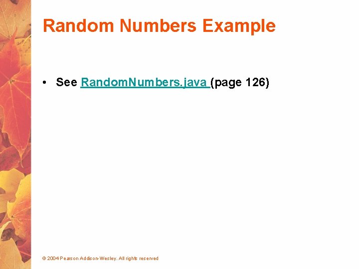 Random Numbers Example • See Random. Numbers. java (page 126) © 2004 Pearson Addison-Wesley.