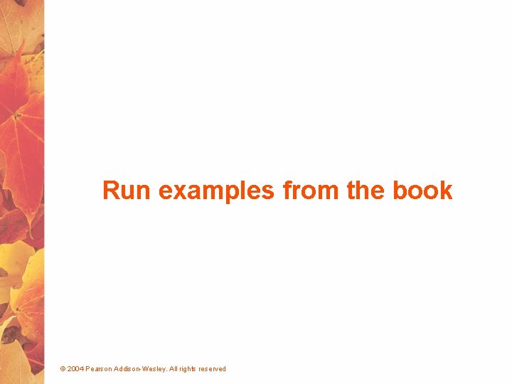 Run examples from the book © 2004 Pearson Addison-Wesley. All rights reserved 