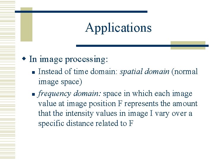 Applications w In image processing: n n Instead of time domain: spatial domain (normal