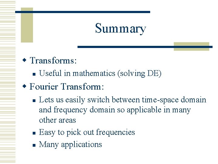 Summary w Transforms: n Useful in mathematics (solving DE) w Fourier Transform: n n