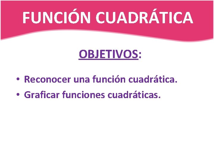 FUNCIÓN CUADRÁTICA OBJETIVOS: • Reconocer una función cuadrática. • Graficar funciones cuadráticas. 