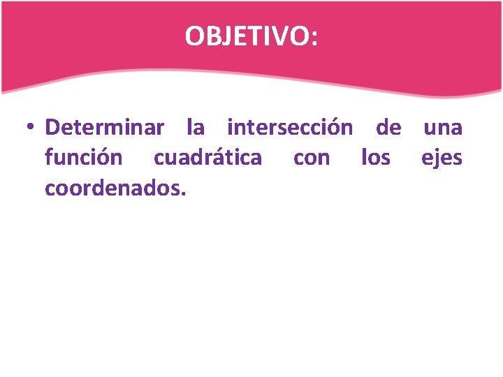 OBJETIVO: • Determinar la intersección de una función cuadrática con los ejes coordenados. 