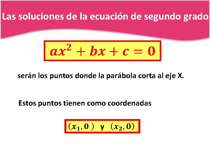 Las soluciones de la ecuación de segundo grado serán los puntos donde la parábola