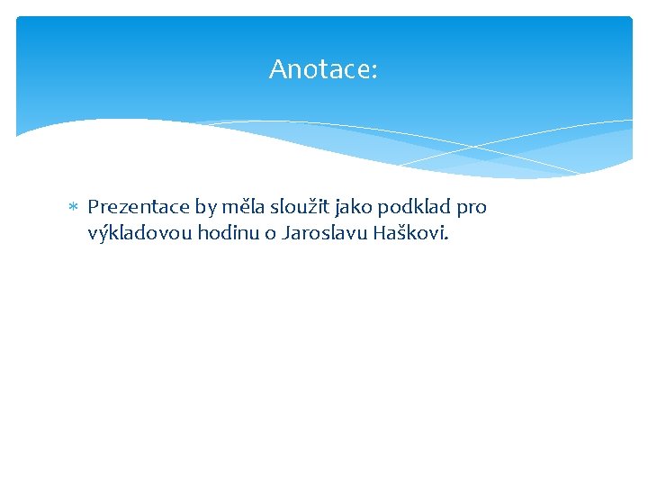 Anotace: Prezentace by měla sloužit jako podklad pro výkladovou hodinu o Jaroslavu Haškovi. 