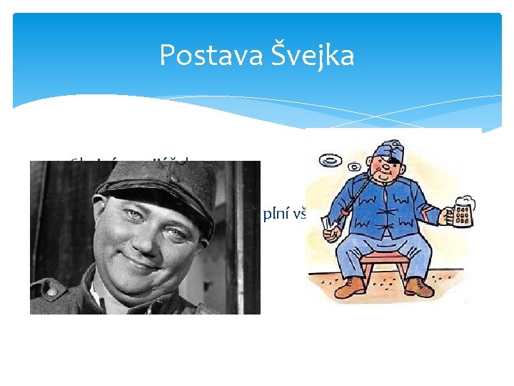 Postava Švejka Chytrý prosťáček Nic ho nevyvede z míry Kliďas, který až nesmyslně plní