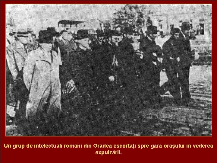 Un grup de intelectuali români din Oradea escortaţi spre gara oraşului în vederea expulzării.