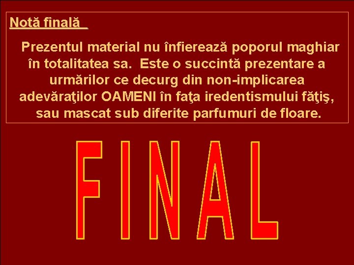 Notă finală Prezentul material nu înfierează poporul maghiar în totalitatea sa. Este o succintă