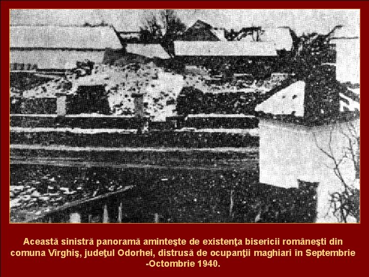 Această sinistră panoramă aminteşte de existenţa bisericii româneşti din comuna Vîrghiş, judeţul Odorhei, distrusă