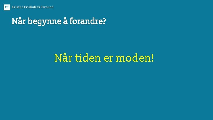 Når begynne å forandre? Når tiden er moden! 