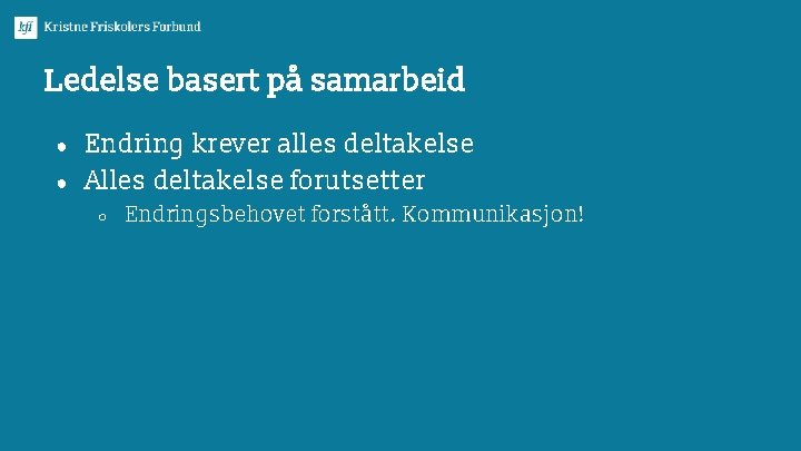 Ledelse basert på samarbeid ● ● Endring krever alles deltakelse Alles deltakelse forutsetter ○