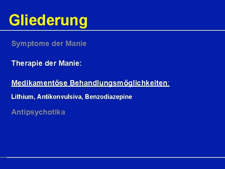 Gliederung Symptome der Manie Therapie der Manie: Medikamentöse Behandlungsmöglichkeiten: Lithium, Antikonvulsiva, Benzodiazepine Antipsychotika 