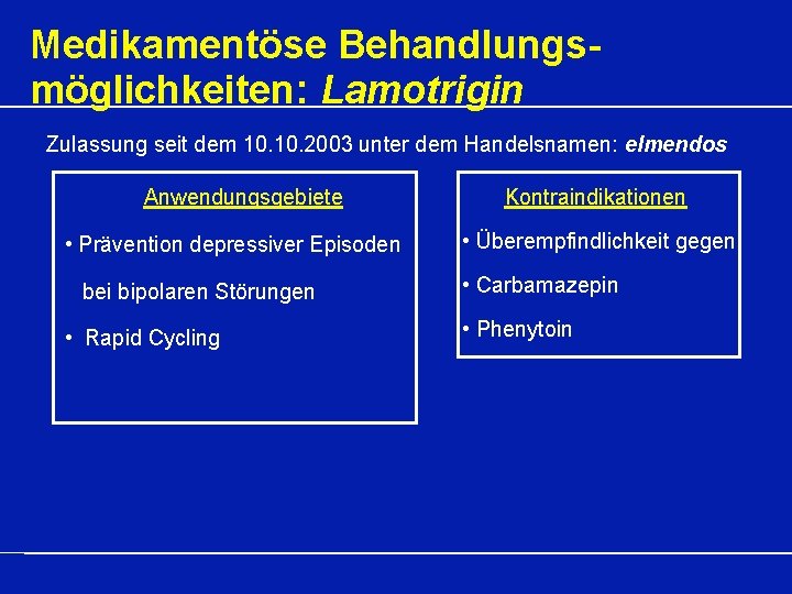 Medikamentöse Behandlungsmöglichkeiten: Lamotrigin Zulassung seit dem 10. 2003 unter dem Handelsnamen: elmendos Anwendungsgebiete •