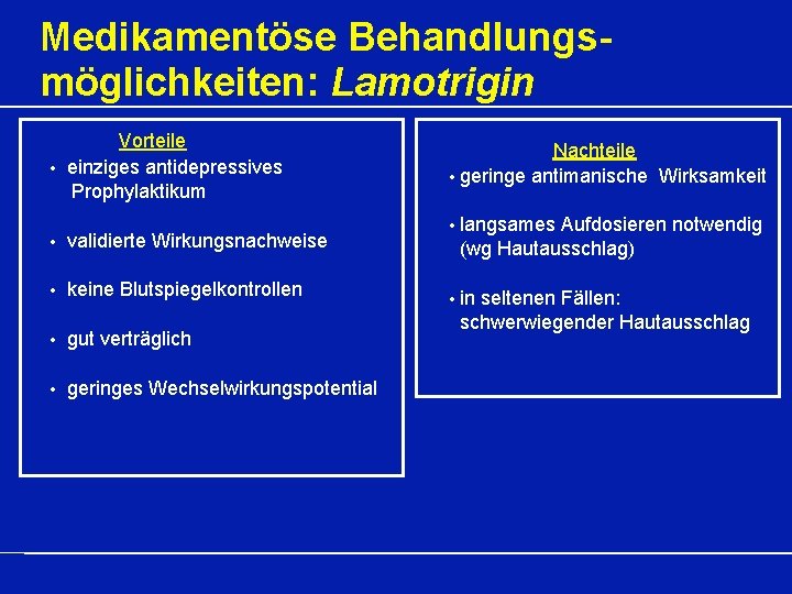 Medikamentöse Behandlungsmöglichkeiten: Lamotrigin Vorteile • einziges antidepressives Prophylaktikum • validierte Wirkungsnachweise • keine Blutspiegelkontrollen