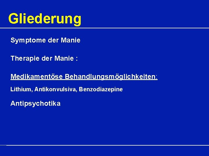 Gliederung Symptome der Manie Therapie der Manie : Medikamentöse Behandlungsmöglichkeiten: Lithium, Antikonvulsiva, Benzodiazepine Antipsychotika