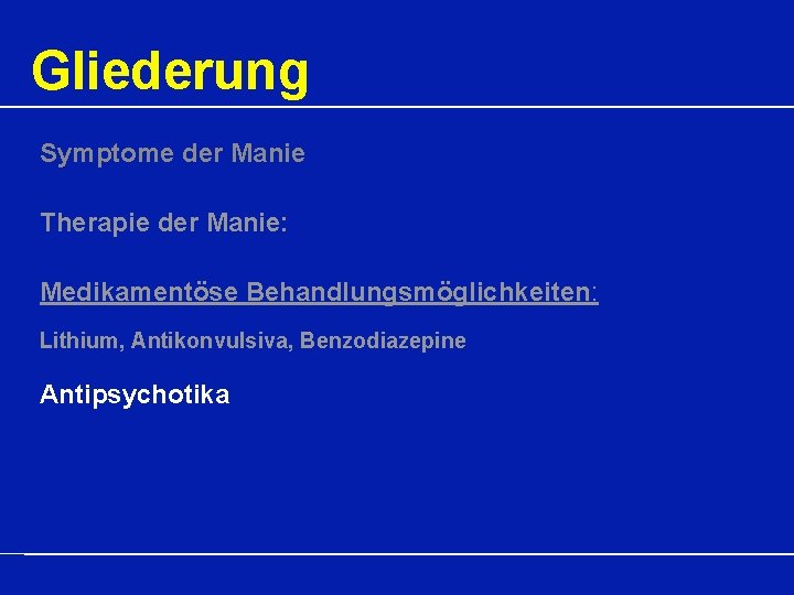 Gliederung Symptome der Manie Therapie der Manie: Medikamentöse Behandlungsmöglichkeiten: Lithium, Antikonvulsiva, Benzodiazepine Antipsychotika 